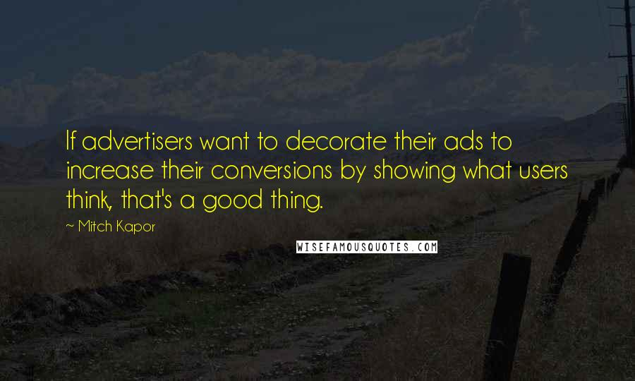 Mitch Kapor Quotes: If advertisers want to decorate their ads to increase their conversions by showing what users think, that's a good thing.