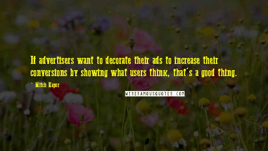 Mitch Kapor Quotes: If advertisers want to decorate their ads to increase their conversions by showing what users think, that's a good thing.