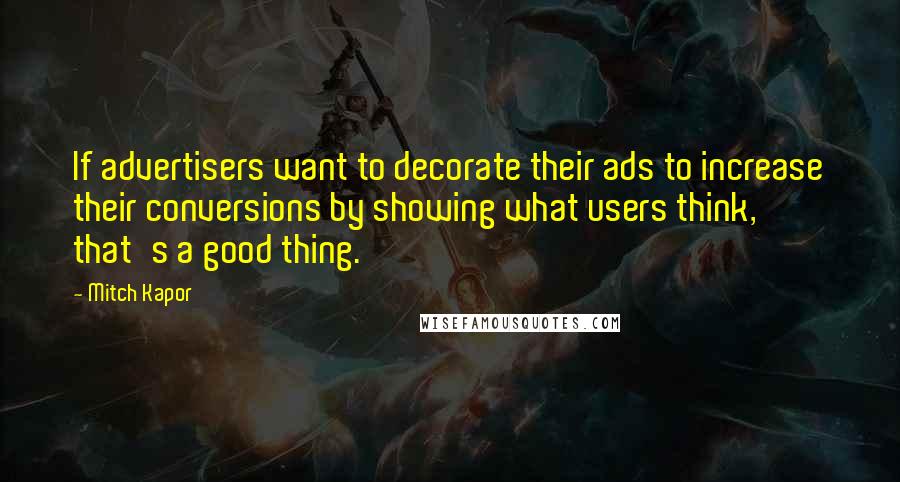 Mitch Kapor Quotes: If advertisers want to decorate their ads to increase their conversions by showing what users think, that's a good thing.