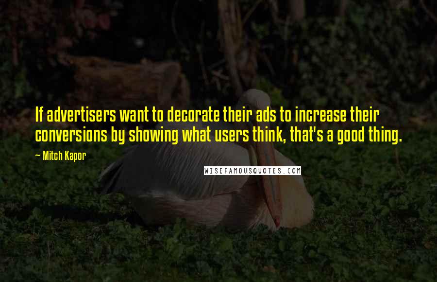 Mitch Kapor Quotes: If advertisers want to decorate their ads to increase their conversions by showing what users think, that's a good thing.