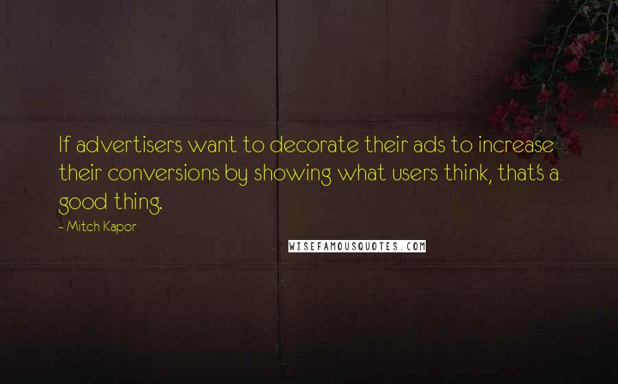 Mitch Kapor Quotes: If advertisers want to decorate their ads to increase their conversions by showing what users think, that's a good thing.