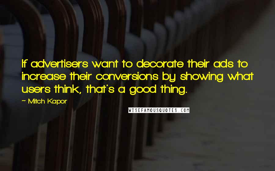 Mitch Kapor Quotes: If advertisers want to decorate their ads to increase their conversions by showing what users think, that's a good thing.