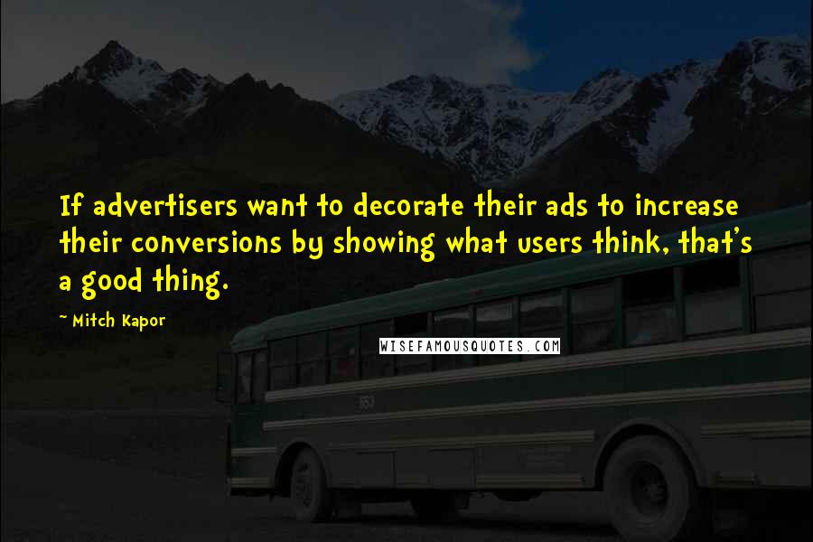 Mitch Kapor Quotes: If advertisers want to decorate their ads to increase their conversions by showing what users think, that's a good thing.