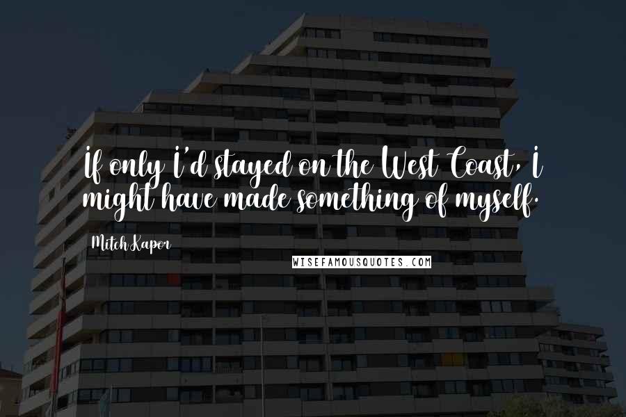 Mitch Kapor Quotes: If only I'd stayed on the West Coast, I might have made something of myself.