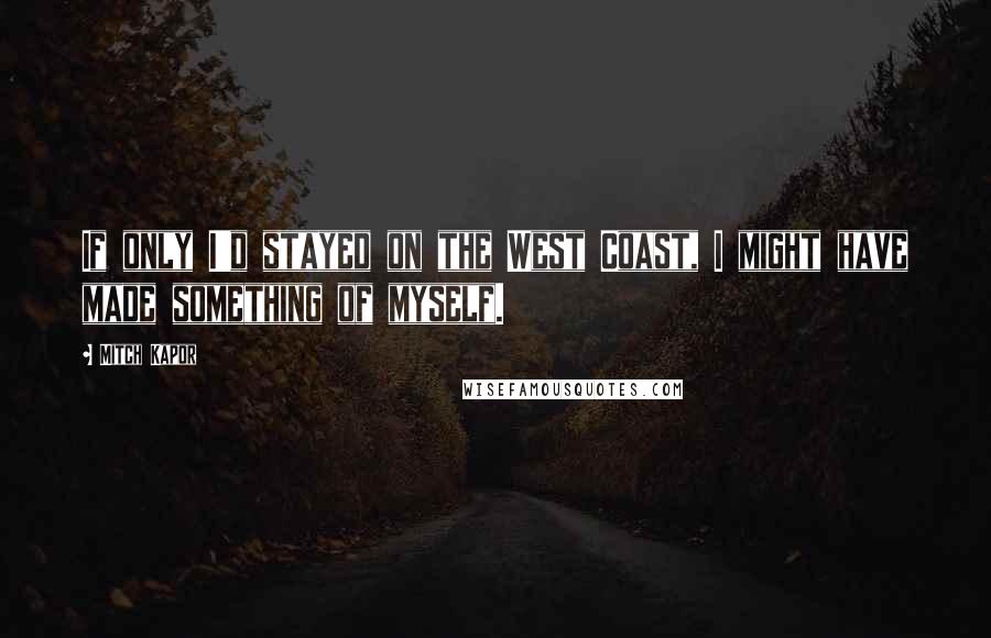 Mitch Kapor Quotes: If only I'd stayed on the West Coast, I might have made something of myself.