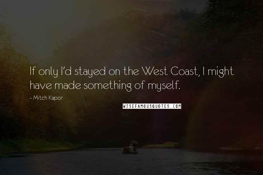 Mitch Kapor Quotes: If only I'd stayed on the West Coast, I might have made something of myself.