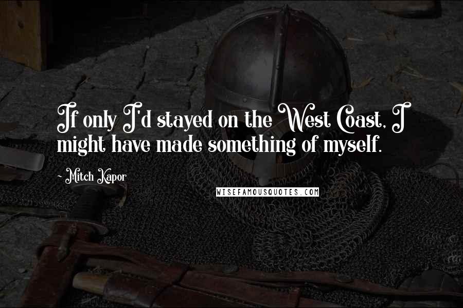 Mitch Kapor Quotes: If only I'd stayed on the West Coast, I might have made something of myself.
