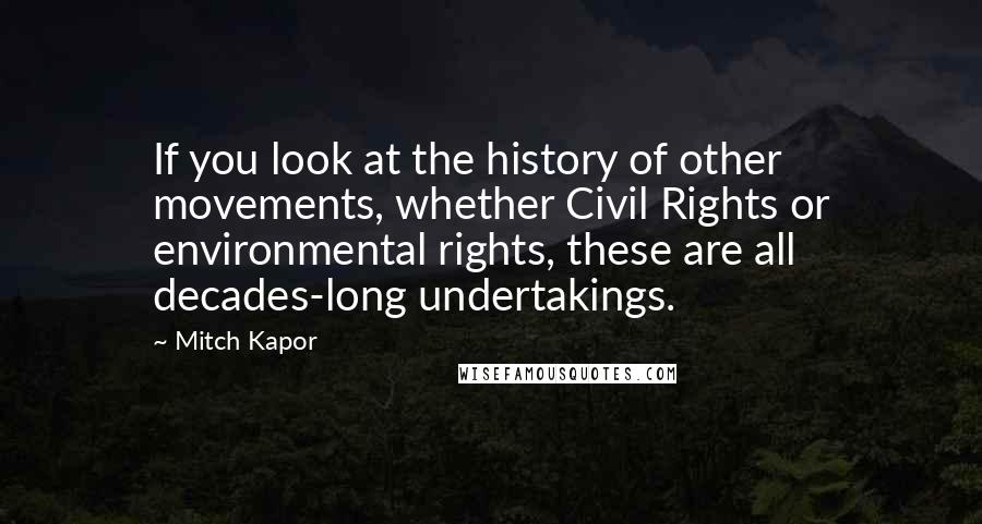 Mitch Kapor Quotes: If you look at the history of other movements, whether Civil Rights or environmental rights, these are all decades-long undertakings.