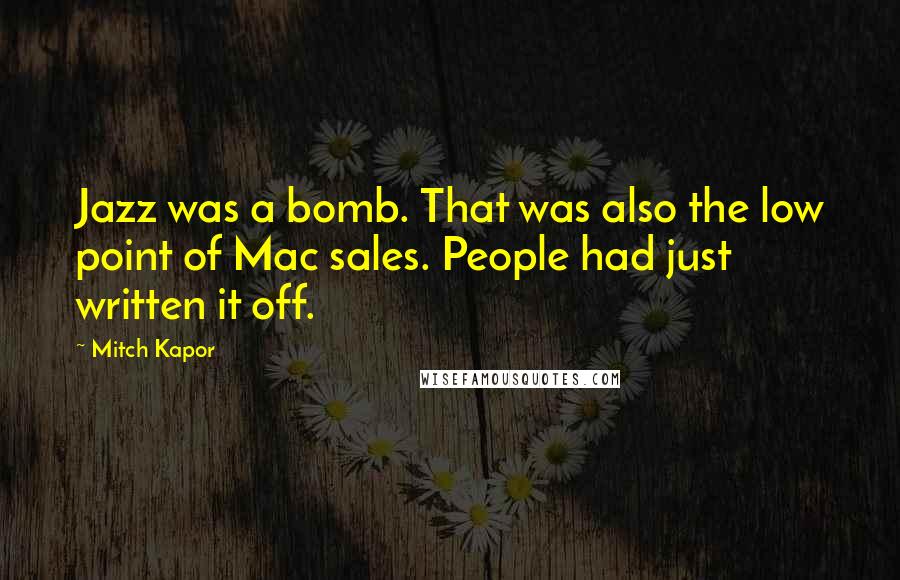 Mitch Kapor Quotes: Jazz was a bomb. That was also the low point of Mac sales. People had just written it off.