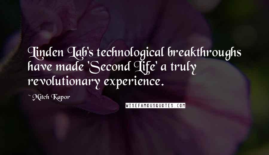 Mitch Kapor Quotes: Linden Lab's technological breakthroughs have made 'Second Life' a truly revolutionary experience.