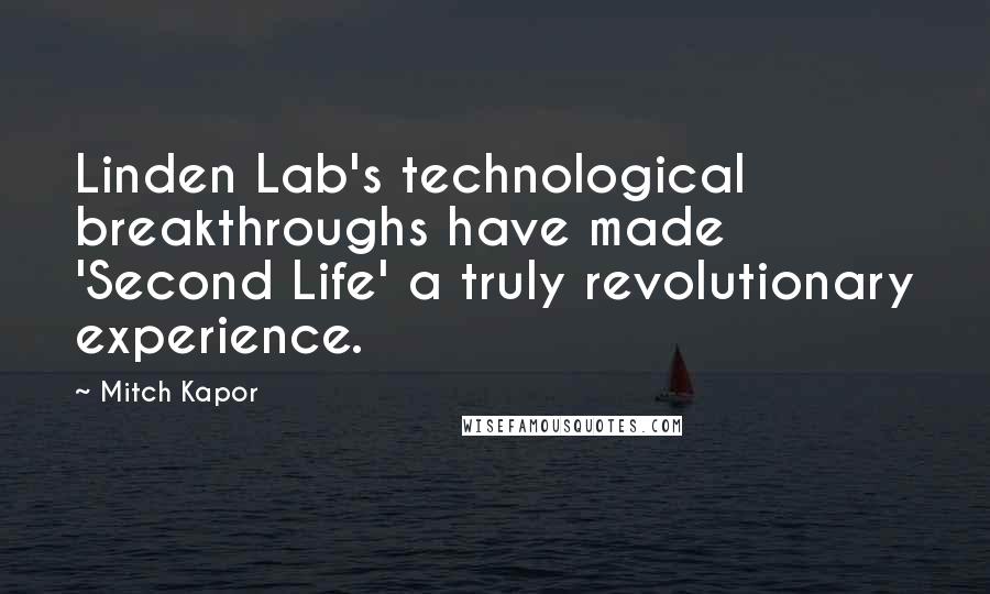 Mitch Kapor Quotes: Linden Lab's technological breakthroughs have made 'Second Life' a truly revolutionary experience.