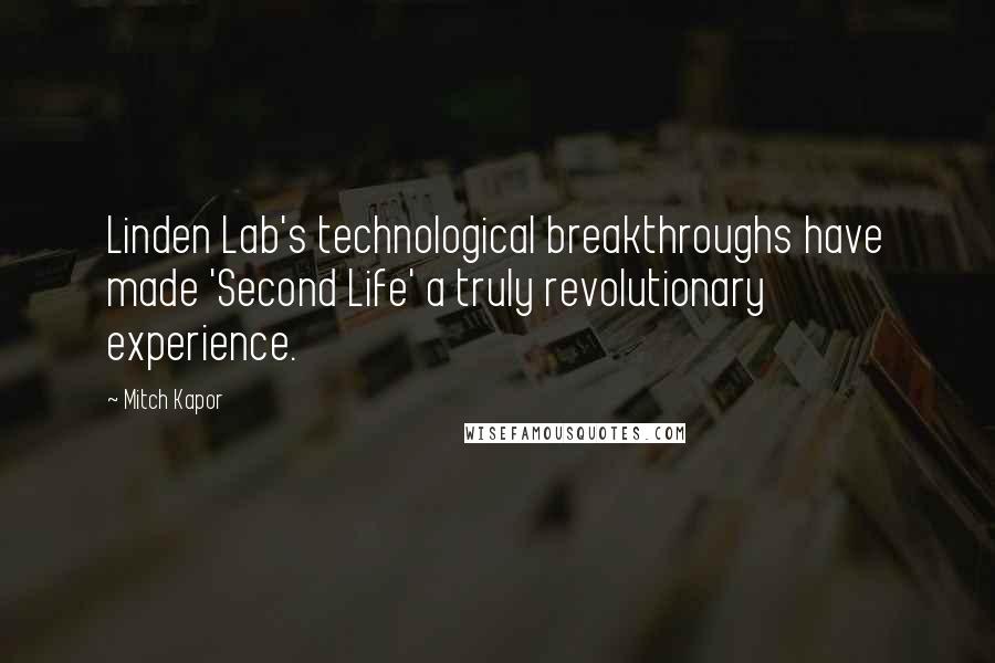 Mitch Kapor Quotes: Linden Lab's technological breakthroughs have made 'Second Life' a truly revolutionary experience.