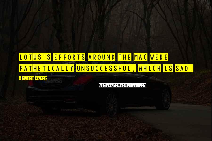 Mitch Kapor Quotes: Lotus's efforts around the Mac were pathetically unsuccessful, which is sad.