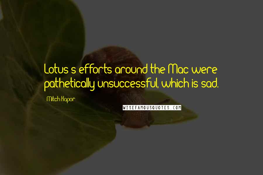 Mitch Kapor Quotes: Lotus's efforts around the Mac were pathetically unsuccessful, which is sad.