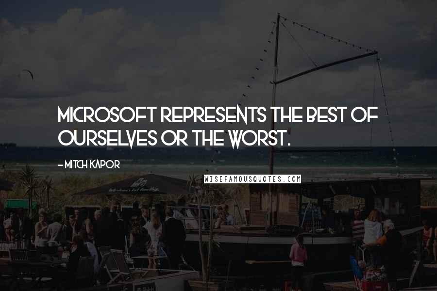 Mitch Kapor Quotes: Microsoft represents the best of ourselves or the worst.