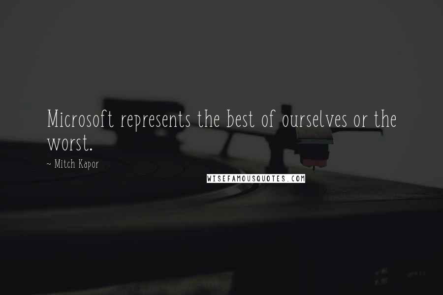 Mitch Kapor Quotes: Microsoft represents the best of ourselves or the worst.
