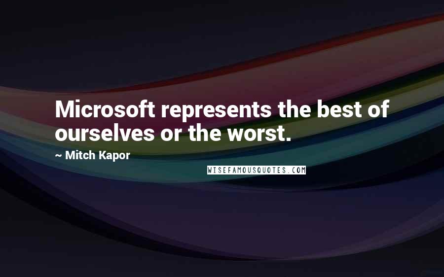 Mitch Kapor Quotes: Microsoft represents the best of ourselves or the worst.