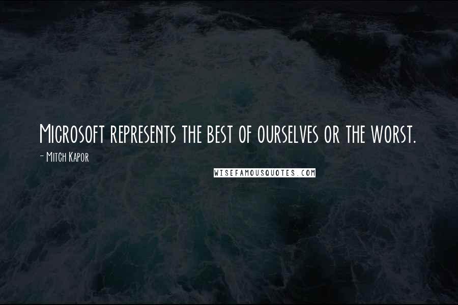 Mitch Kapor Quotes: Microsoft represents the best of ourselves or the worst.