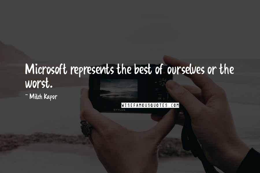 Mitch Kapor Quotes: Microsoft represents the best of ourselves or the worst.
