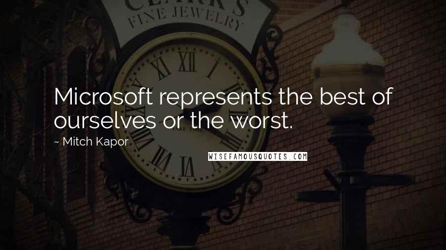 Mitch Kapor Quotes: Microsoft represents the best of ourselves or the worst.