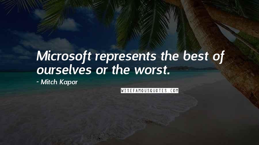 Mitch Kapor Quotes: Microsoft represents the best of ourselves or the worst.