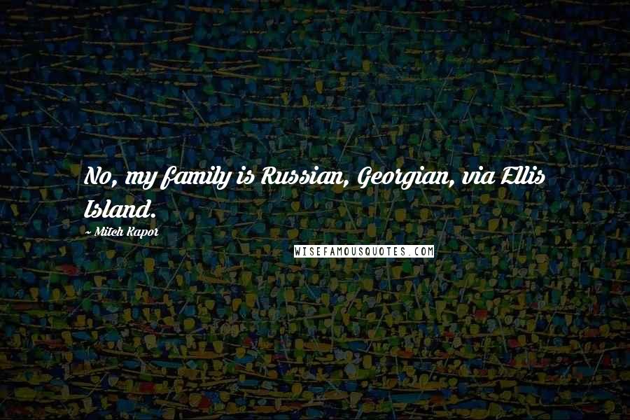 Mitch Kapor Quotes: No, my family is Russian, Georgian, via Ellis Island.