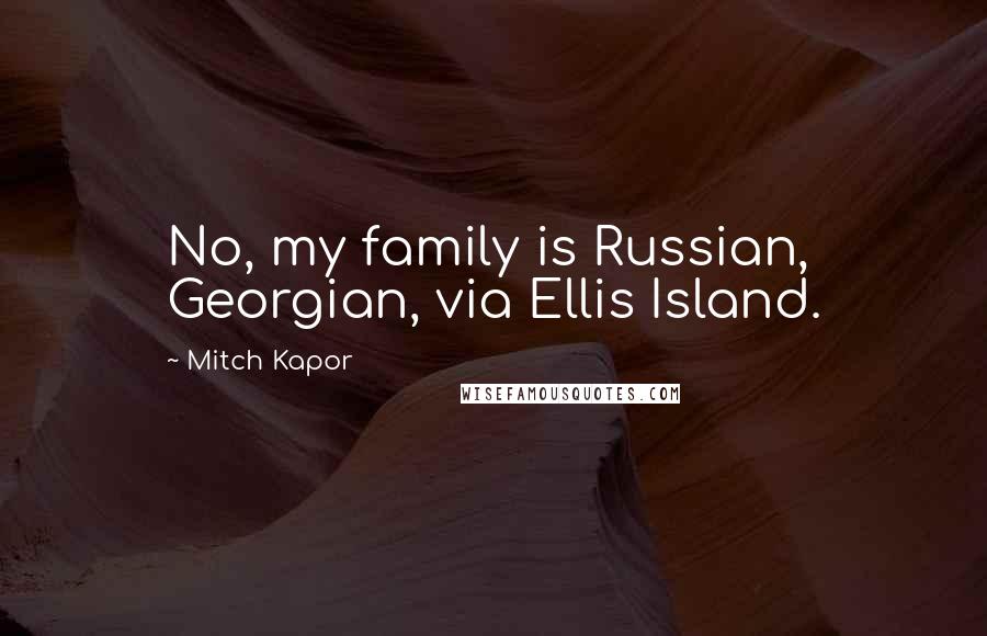 Mitch Kapor Quotes: No, my family is Russian, Georgian, via Ellis Island.