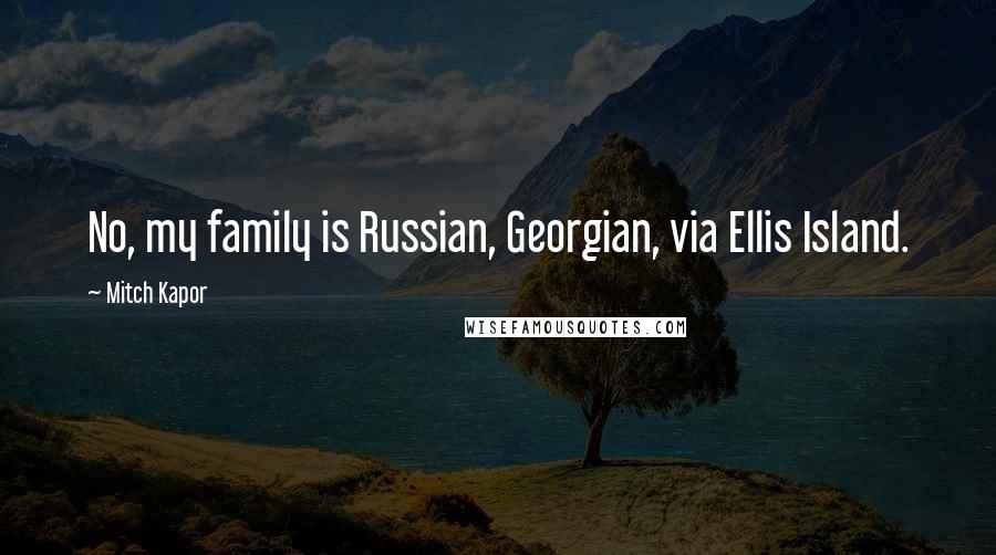 Mitch Kapor Quotes: No, my family is Russian, Georgian, via Ellis Island.