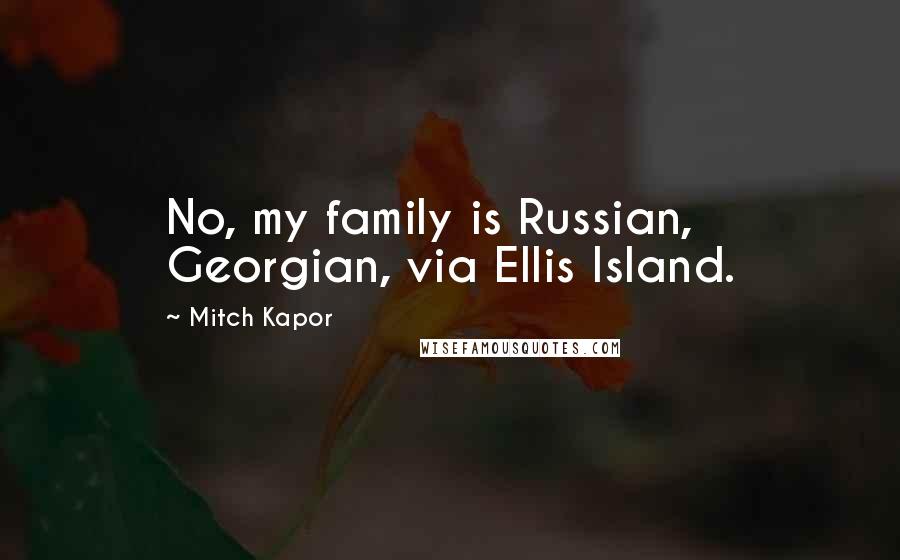 Mitch Kapor Quotes: No, my family is Russian, Georgian, via Ellis Island.