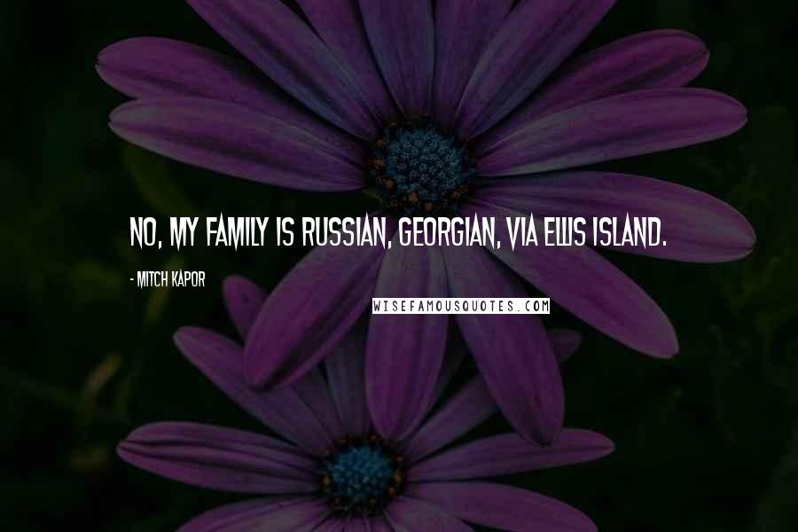 Mitch Kapor Quotes: No, my family is Russian, Georgian, via Ellis Island.