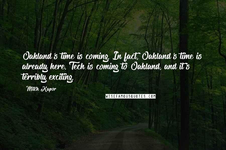 Mitch Kapor Quotes: Oakland's time is coming. In fact, Oakland's time is already here. Tech is coming to Oakland, and it's terribly exciting.