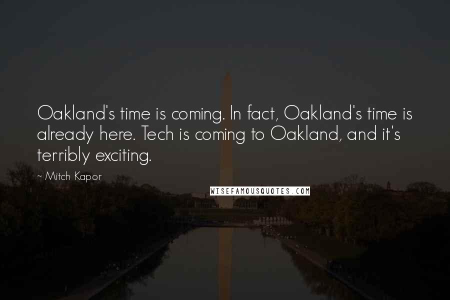 Mitch Kapor Quotes: Oakland's time is coming. In fact, Oakland's time is already here. Tech is coming to Oakland, and it's terribly exciting.