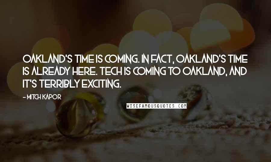 Mitch Kapor Quotes: Oakland's time is coming. In fact, Oakland's time is already here. Tech is coming to Oakland, and it's terribly exciting.