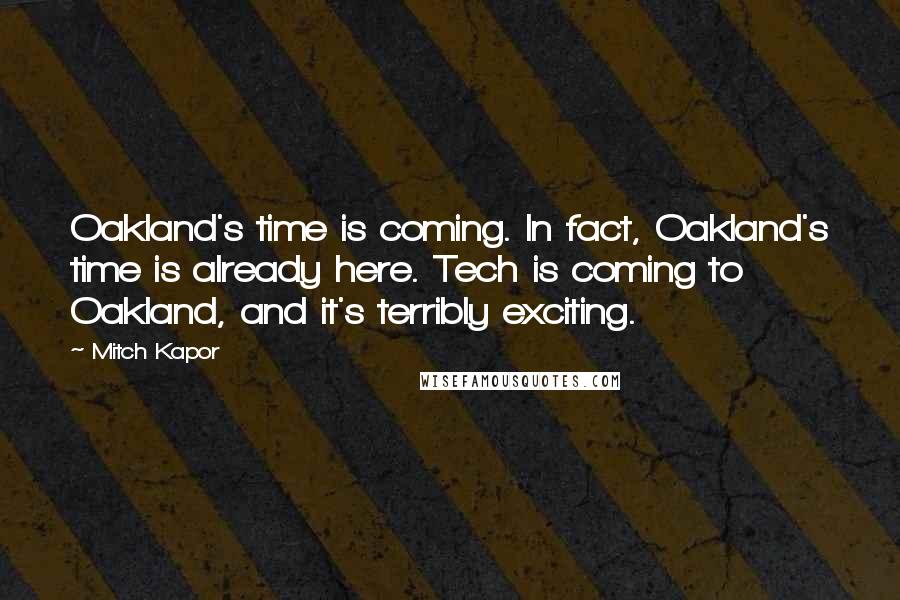 Mitch Kapor Quotes: Oakland's time is coming. In fact, Oakland's time is already here. Tech is coming to Oakland, and it's terribly exciting.