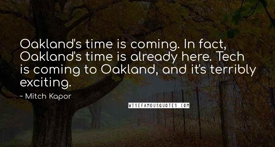 Mitch Kapor Quotes: Oakland's time is coming. In fact, Oakland's time is already here. Tech is coming to Oakland, and it's terribly exciting.