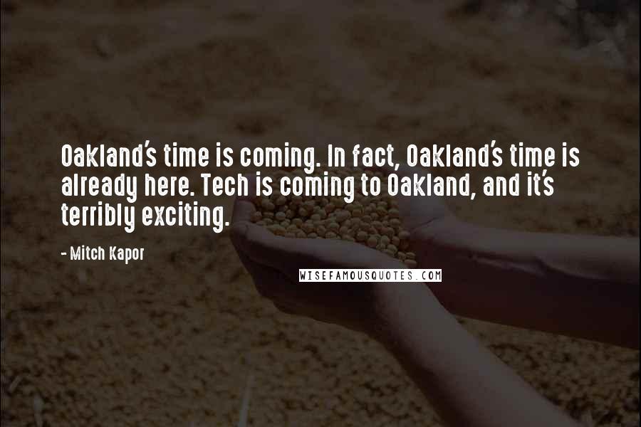 Mitch Kapor Quotes: Oakland's time is coming. In fact, Oakland's time is already here. Tech is coming to Oakland, and it's terribly exciting.