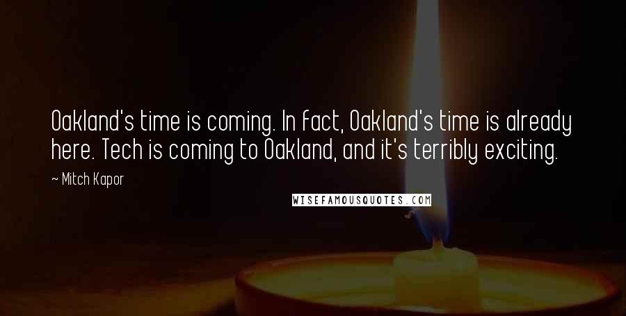 Mitch Kapor Quotes: Oakland's time is coming. In fact, Oakland's time is already here. Tech is coming to Oakland, and it's terribly exciting.
