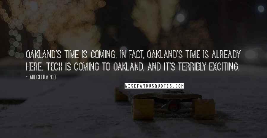 Mitch Kapor Quotes: Oakland's time is coming. In fact, Oakland's time is already here. Tech is coming to Oakland, and it's terribly exciting.