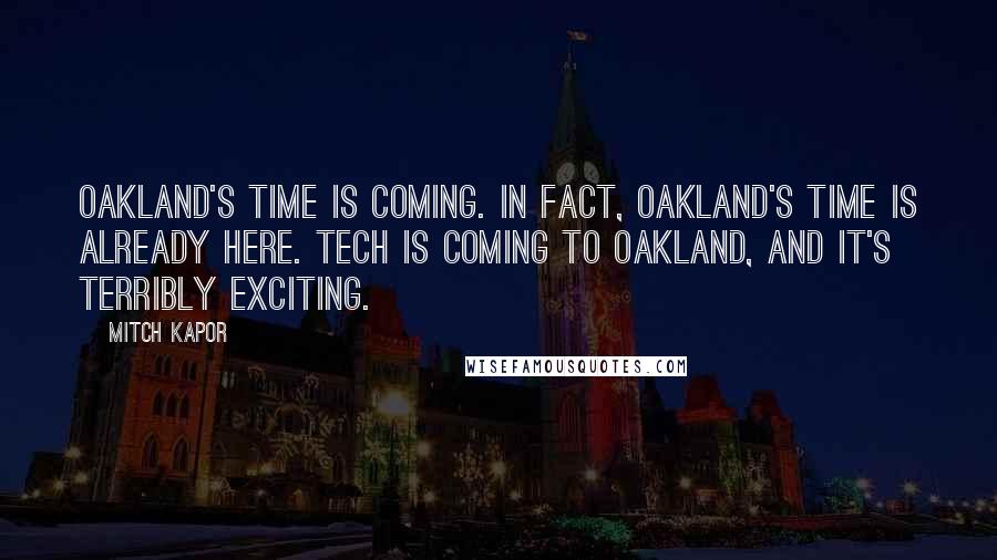 Mitch Kapor Quotes: Oakland's time is coming. In fact, Oakland's time is already here. Tech is coming to Oakland, and it's terribly exciting.