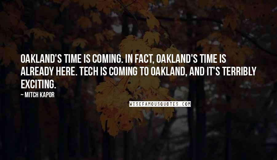 Mitch Kapor Quotes: Oakland's time is coming. In fact, Oakland's time is already here. Tech is coming to Oakland, and it's terribly exciting.