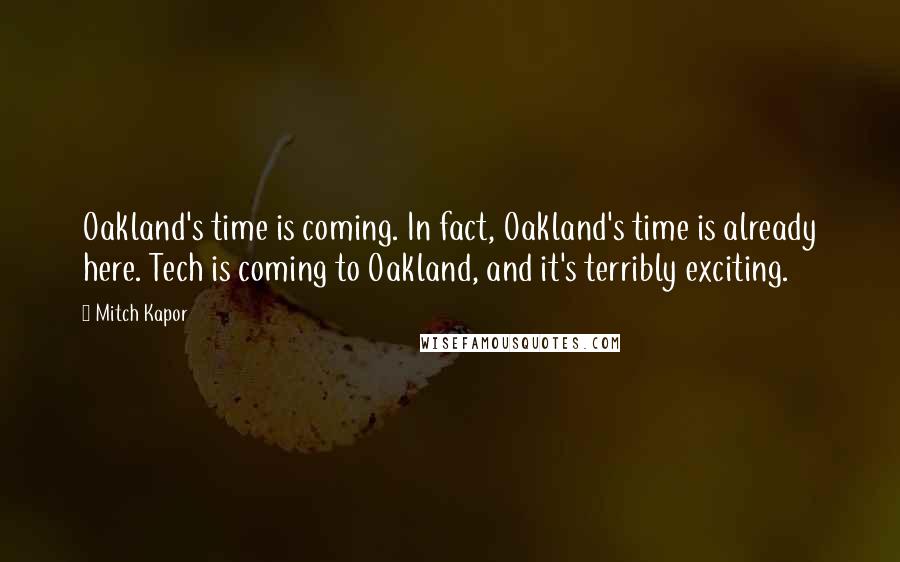 Mitch Kapor Quotes: Oakland's time is coming. In fact, Oakland's time is already here. Tech is coming to Oakland, and it's terribly exciting.