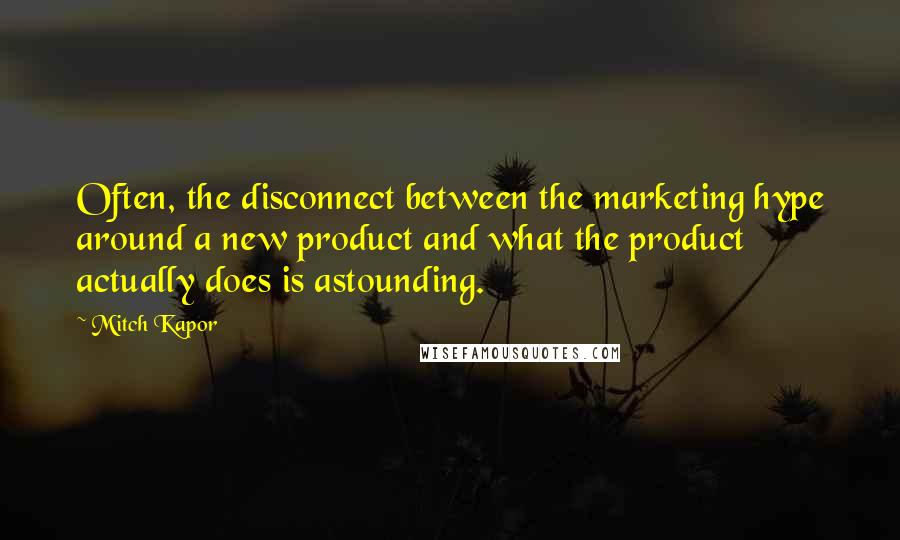 Mitch Kapor Quotes: Often, the disconnect between the marketing hype around a new product and what the product actually does is astounding.