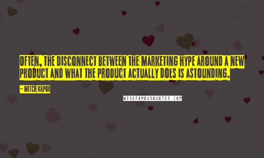 Mitch Kapor Quotes: Often, the disconnect between the marketing hype around a new product and what the product actually does is astounding.