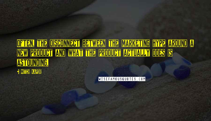 Mitch Kapor Quotes: Often, the disconnect between the marketing hype around a new product and what the product actually does is astounding.