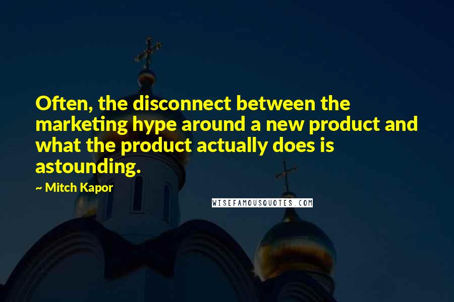 Mitch Kapor Quotes: Often, the disconnect between the marketing hype around a new product and what the product actually does is astounding.