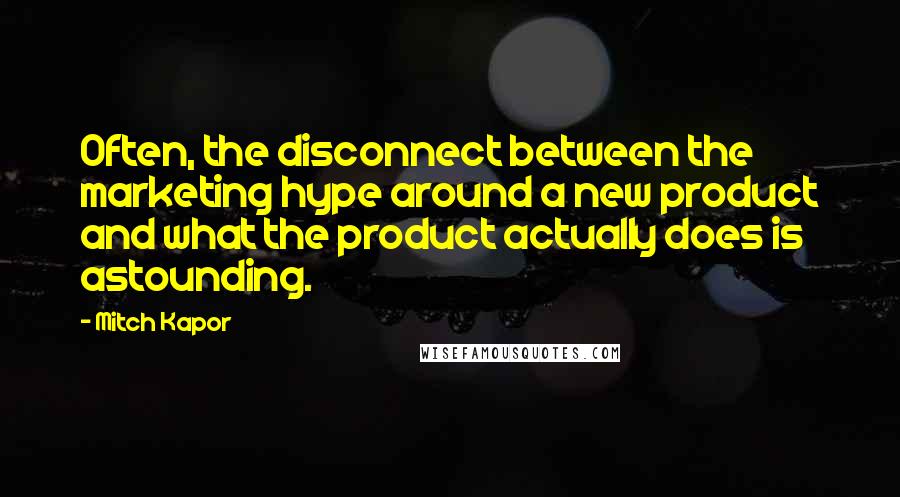 Mitch Kapor Quotes: Often, the disconnect between the marketing hype around a new product and what the product actually does is astounding.