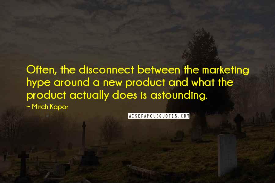 Mitch Kapor Quotes: Often, the disconnect between the marketing hype around a new product and what the product actually does is astounding.