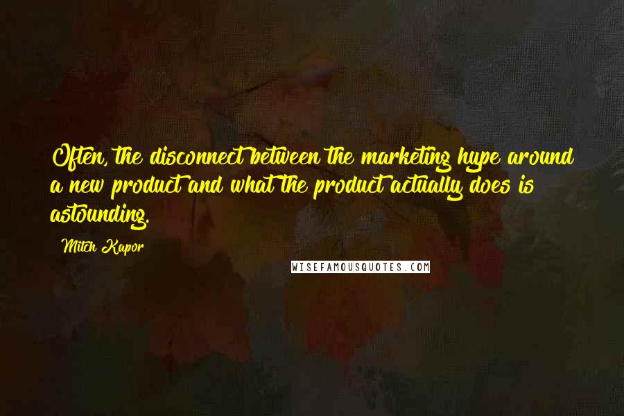 Mitch Kapor Quotes: Often, the disconnect between the marketing hype around a new product and what the product actually does is astounding.