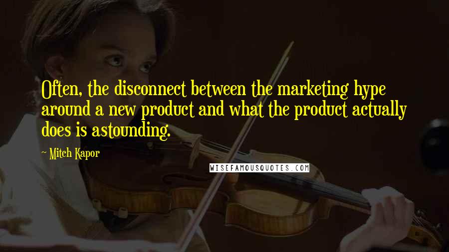 Mitch Kapor Quotes: Often, the disconnect between the marketing hype around a new product and what the product actually does is astounding.