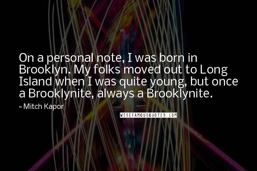 Mitch Kapor Quotes: On a personal note, I was born in Brooklyn. My folks moved out to Long Island when I was quite young, but once a Brooklynite, always a Brooklynite.